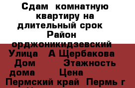 Сдам 1комнатную квартиру на длительный срок. › Район ­ орджоникидзевский › Улица ­ А.Щербакова › Дом ­ 29 › Этажность дома ­ 2 › Цена ­ 10 000 - Пермский край, Пермь г. Недвижимость » Квартиры аренда   